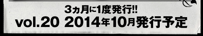 3ヶ月に1度発行!!vol.20は2014年10月発行予定