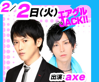 2/2(火)25:30～「エアグルJACK!!」出演：axe