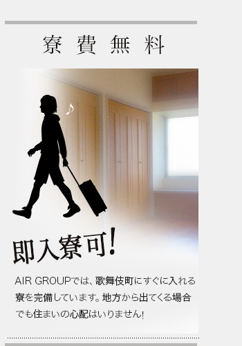 寮費無料　AIR GROUPでは、歌舞伎町にすぐに入れる寮を完備しています。地方から出てくる場合でも住まいの心配はいりません!