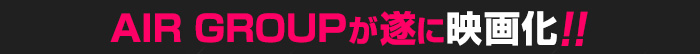 AIR GROUPが遂に映画化!!