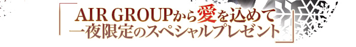 AIR GROUPから愛を込めて一夜限定のスペシャルプレゼント