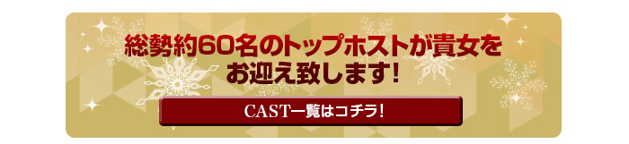 総勢約60名のトップホストが貴女をお迎え致します!CAST一覧はコチラ!