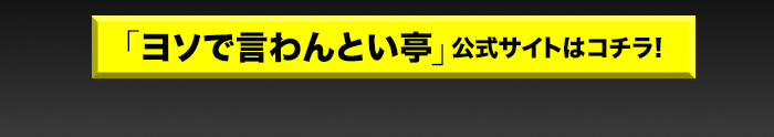 「ヨソで言わんとい亭」公式サイトはこちら!