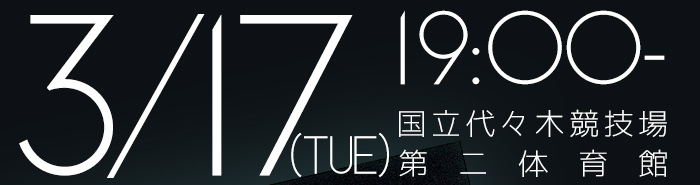 3/17(TUE)19:00から国立代々木競技場第二体育館