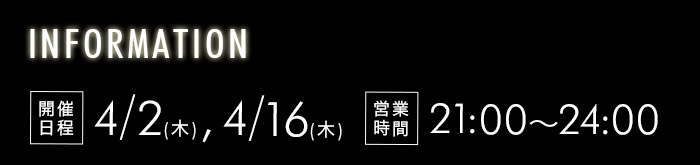 [INFORMATION] 開催日程　4/2(木),4/16(木) 営業時間 21:00～24:00