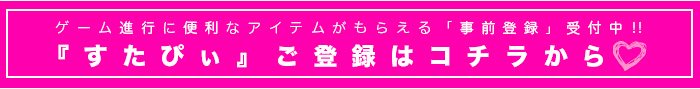 ゲーム進行に便利なアイテムがもらえる「事前登録」受付中‼『すたぴぃ』ご登録はコチラから