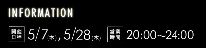 [INFORMATION] 開催日程　5/7(木),5/28(木) 営業時間 20:00～24:00