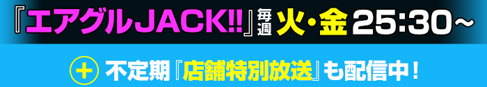 「エアグルJACK!!」毎週火・金 25:30～＆不定期「店舗特別放送」も配信中!