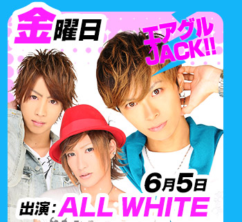 6/5(金)25:30～「エアグルJACK!!」出演:ALL WHITE