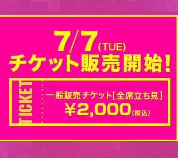 7/7(TUE)チケット販売開始!一般販売チケット[全席立ち見]
￥2,000(税込)