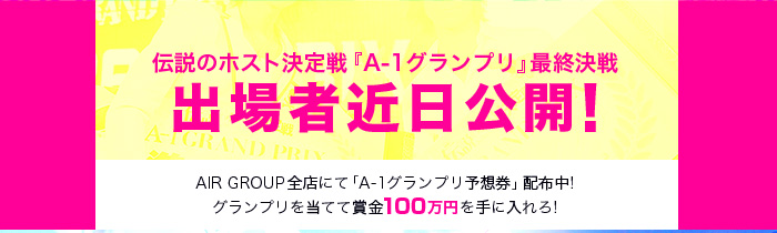 伝説のホスト決定戦『A-1グランプリ』最終決戦出場者近日公開!AIR GROUP全店にて「A-1グランプリ予想券」配布中!グランプリを当てて賞金100万円を手に入れろ!