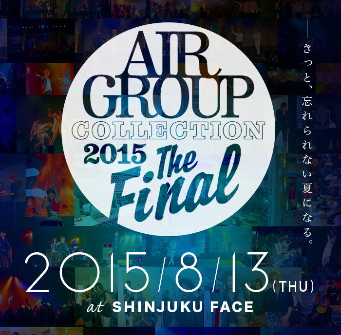 きっと、忘れられない夏になる。AIR GROUP COLLECTION 2015-The Final- 2015/8/13(THU) at SHINJUKU FACE