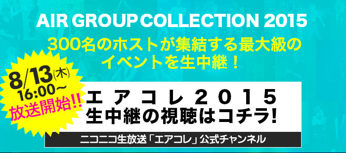 AIR GROUP COLLECTION 2015 300名のホストが集結する最大級のイベントを生中継!8/13(木)16:00~放送開始!!エアコレ2015生中継の視聴はコチラ！[ニコニコ生放送「エアコレ」公式チャンネル]