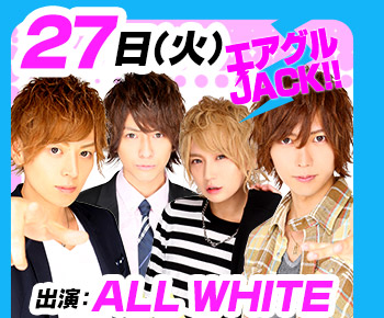 10/27(火)25:30～「エアグルJACK!!」出演：ALL WHITE