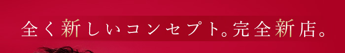 全く新しいコンセプト。完全新店。