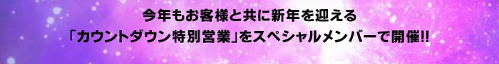 今年もお客様と共に新年を迎える「カウントダウン特別営業」をスペシャルメンバーで開催!!