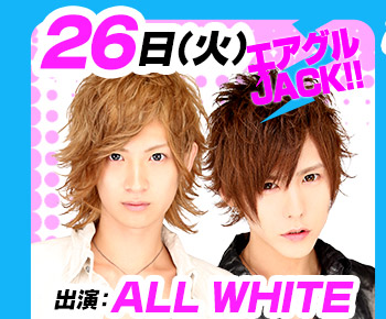 1/26(火)25:30～「エアグルJACK!!」出演：ALL WHITE