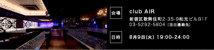 会場：clubAIR 開催日時：8/9(火)19:00-24:00 会場の詳細はこちら