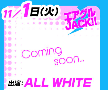 11/1(火)25:30～「エアグルJACK!!」ALL WHITE