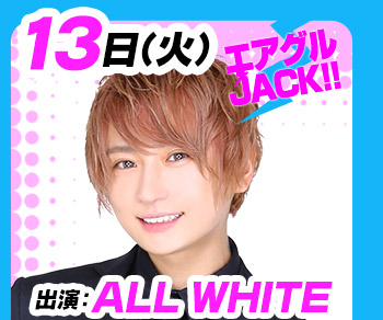 12/13(火)25:30～「エアグルJACK!!」ALL WHITE