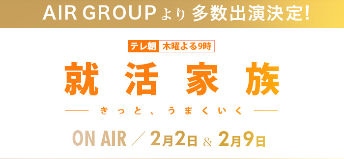 AIR GROUP出演決定！！テレ朝木曜よる9時「就活家族～きっと、うまくいく～」４話（２月２日） 
５話（２月９日）