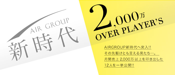 AIR GROUP新時代　2,000万overプレーヤーズ　AIR GROUP新時代へ突入！その先駆けともいえる男たち…。月間売上2,000万以上を叩き出した12人を一挙公開！