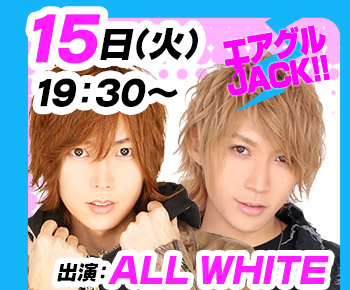 8/15(火)19:30～「エアグルJACK!!」ALL WHITE