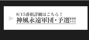 8/15番組詳細はこちら！神風永遠軍団・予選!!!