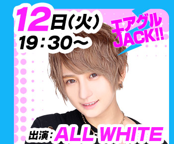 9/12(火)19:30～「エアグルJACK!!」ALL WHITE