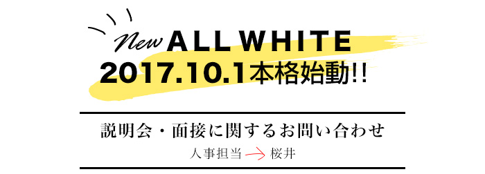 newALLWHITE 2017.10.1本格始動!!　説明会・面接に関するお問い合わせ　人事担当→櫻井