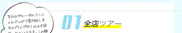 01全店ツアー　当日はグループのコンシェルジュがご案内致しますので1人で行くのは不安だったという方も、この機会に是非ご参加下さい！