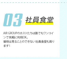 03社員食堂　AIR GROUPのホストたちは誰でもワンコインで気軽に利用OK。普段は見ることのできない社員食堂も周ります！