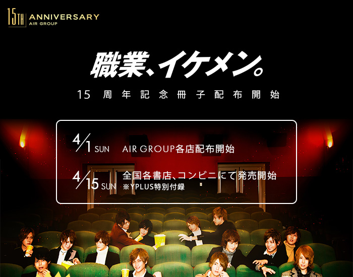 職業、イケメン。15周年記念冊子配布開始　4/1日…AIRGROUP各店配布開始　4/15日…全国各書店、コンビニにて発売開始（※YPLUS特別付録）