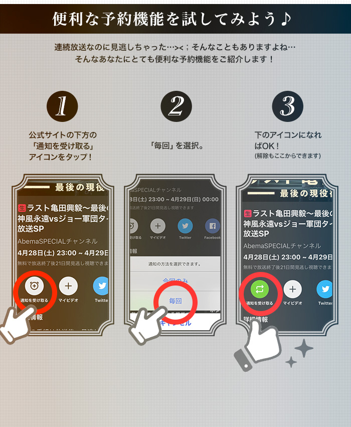 便利な予約機能を試してみよう♪ 連続放送なのに見逃しちゃった…><；そんなこともありますよね…
そんなあなたにとても便利な予約機能をご紹介します！ ①公式サイトの下方の「通知を受け取る」アイコンをタップ！　②「毎回」を選択。　③下のアイコンになればOK！
(解除もここからできます)