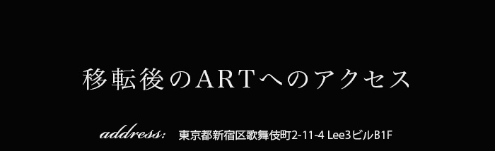 移転後のARTへのアクセス　住所：東京都新宿区歌舞伎町2-11-4 Lee3ビルB1F