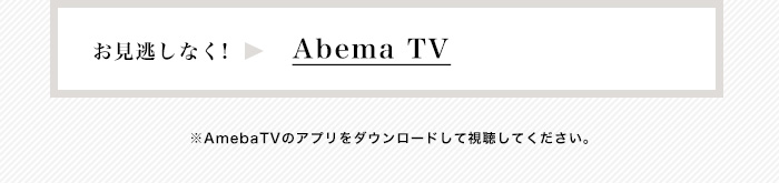 お見逃しなく！→AbemaTV　※AmebaTVのアプリをダウンロードして視聴してください。